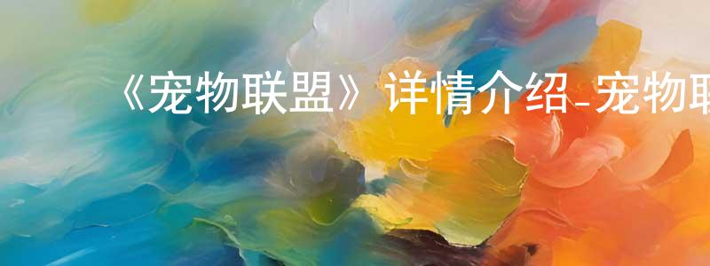 ﻿白星月发布﻿《宠物联盟》详情介绍_宠物联盟HD国语在线观看_宠物联盟迅雷下载_国漫